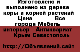 Изготовлено и выполнено из дерева, коры и корней растений. › Цена ­ 1 000 - Все города Мебель, интерьер » Антиквариат   . Крым,Севастополь